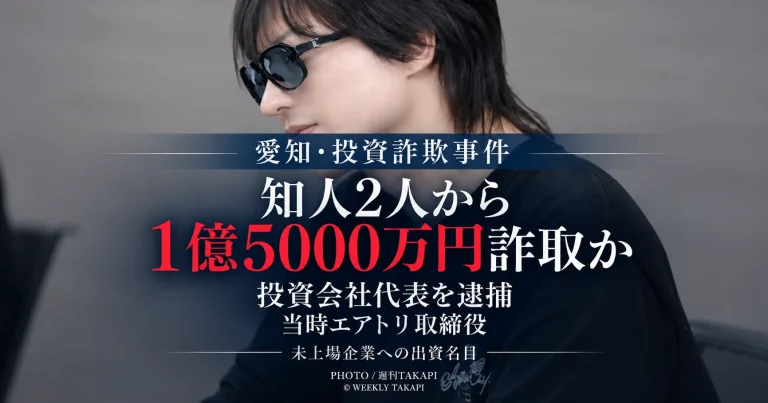 未上場企業への投資を持ちかけ、名古屋市の知人男性2人から計1億5000万円をだまし取った疑いで、投資会社プロビズ代表の39歳男が逮捕された事件を伝える週刊TAKAPIのアイキャッチ