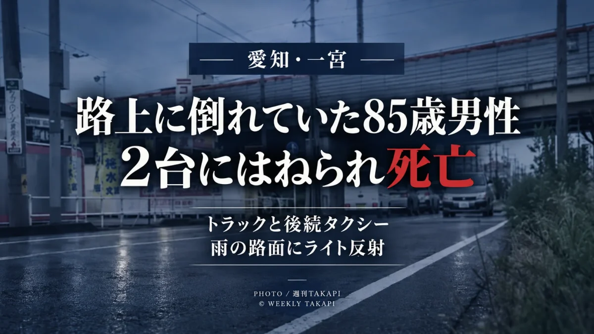 愛知県一宮市多加木2丁目で車道に倒れていた85歳男性がトラックと後続のタクシーにはねられ死亡し、雨で濡れた路面に対向車のライトが反射していた事故を伝える週刊TAKAPIのアイキャッチ