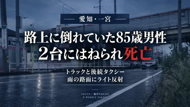 愛知県一宮市多加木2丁目で車道に倒れていた85歳男性がトラックと後続のタクシーにはねられ死亡し、雨で濡れた路面に対向車のライトが反射していた事故を伝える週刊TAKAPIのアイキャッチ