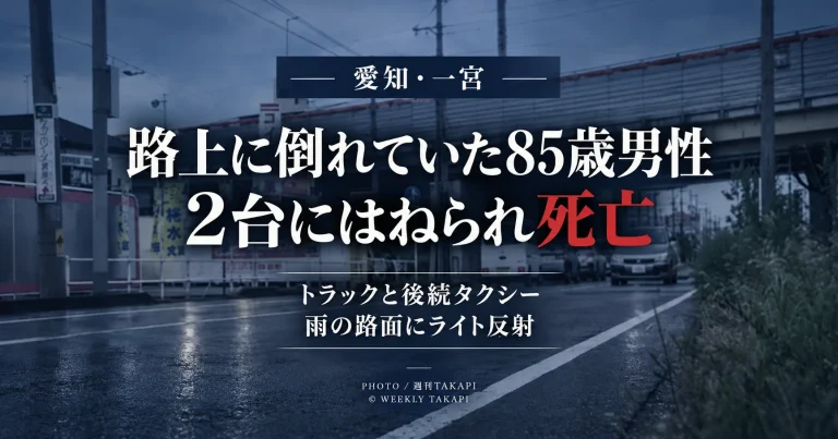 愛知県一宮市多加木2丁目で車道に倒れていた85歳男性がトラックと後続のタクシーにはねられ死亡し、雨で濡れた路面に対向車のライトが反射していた事故を伝える週刊TAKAPIのアイキャッチ