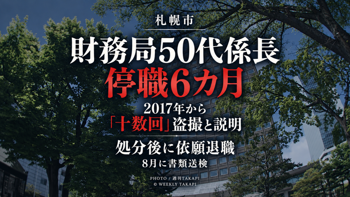 札幌市財務局の50代男性係長が女性らを盗撮したとして停職6カ月の懲戒処分を受け、処分当日に依願退職した事案を伝える週刊TAKAPIの報道アイキャッチ
