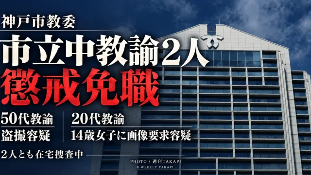 神戸市教育委員会が別々の市立中学校に勤務する男性教諭2人を懲戒免職としたことを伝える週刊TAKAPIの報道アイキャッチ