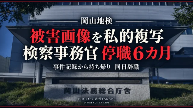 岡山地方検察庁の50代男性検察事務官が事件記録から盗撮被害者画像を複写して自宅へ持ち帰ったとして停職6カ月となり、同日辞職した事案を伝える週刊TAKAPIの報道アイキャッチ