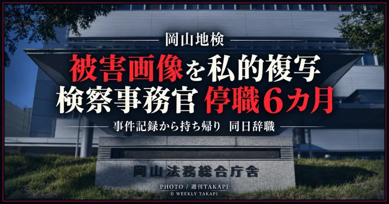 岡山地方検察庁の50代男性検察事務官が事件記録から盗撮被害者画像を複写して自宅へ持ち帰ったとして停職6カ月となり、同日辞職した事案を伝える週刊TAKAPIの報道アイキャッチ