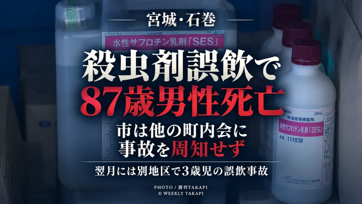 宮城県石巻市で町内会を通じて配布された殺虫剤を87歳男性が誤飲して死亡し、市が他の町内会に事故を周知していなかった問題を伝える週刊TAKAPIのアイキャッチ