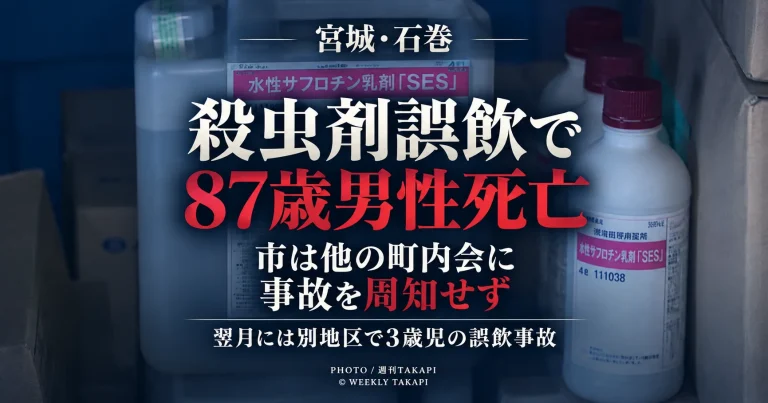 宮城県石巻市で町内会を通じて配布された殺虫剤を87歳男性が誤飲して死亡し、市が他の町内会に事故を周知していなかった問題を伝える週刊TAKAPIのアイキャッチ