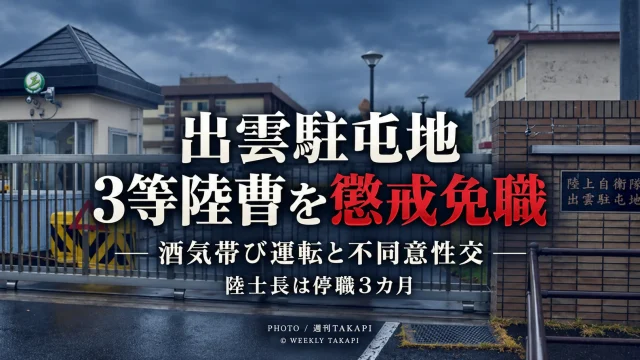 陸上自衛隊出雲駐屯地が酒気帯び運転と不同意性交で3等陸曹を懲戒免職とした処分を伝える週刊TAKAPIのアイキャッチ