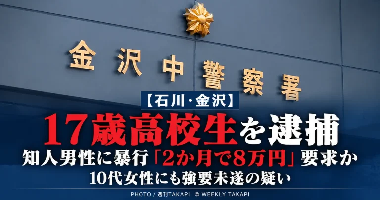 金沢市の17歳男子高校生が10代男性への暴行や8万円の金銭要求、10代女性への強要未遂などの疑いで逮捕