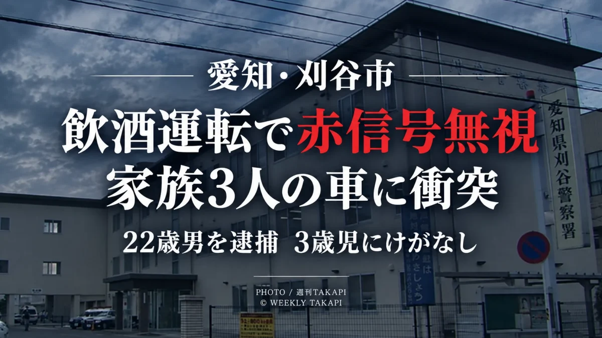 愛知県刈谷市で飲酒状態の車が赤信号を無視して家族3人の乗用車に衝突し22歳男が逮捕された事件を伝える週刊TAKAPIの報道アイキャッチ
