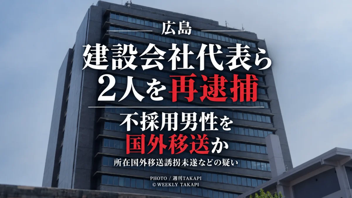 広島県警が建設会社代表と元役員の女2人を所在国外移送誘拐未遂などの疑いで再逮捕した事件を伝える週刊TAKAPIの報道アイキャッチ