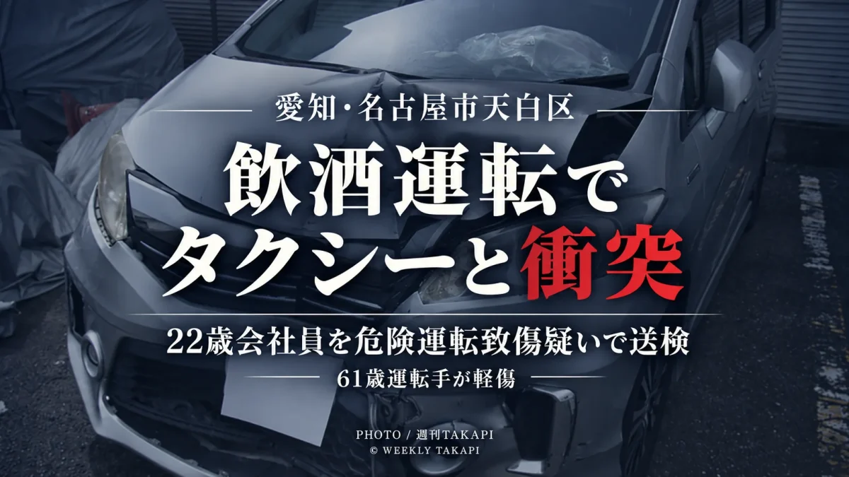 名古屋市天白区野並で飲酒運転の乗用車がタクシーと衝突し22歳会社員が危険運転致傷の疑いで送検された事件を伝える週刊TAKAPIの報道アイキャッチ