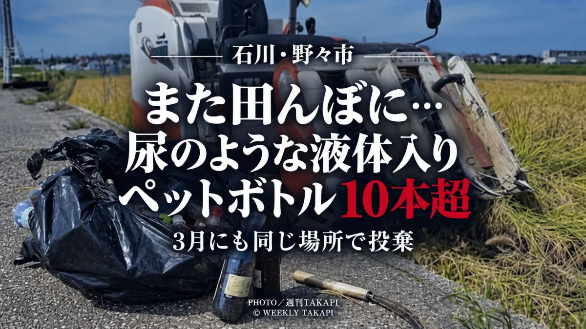 石川県野々市市の田んぼで尿とみられる液体入りペットボトル10本以上などが捨てられているのが見つかった事案を伝える週刊TAKAPIのアイキャッチ