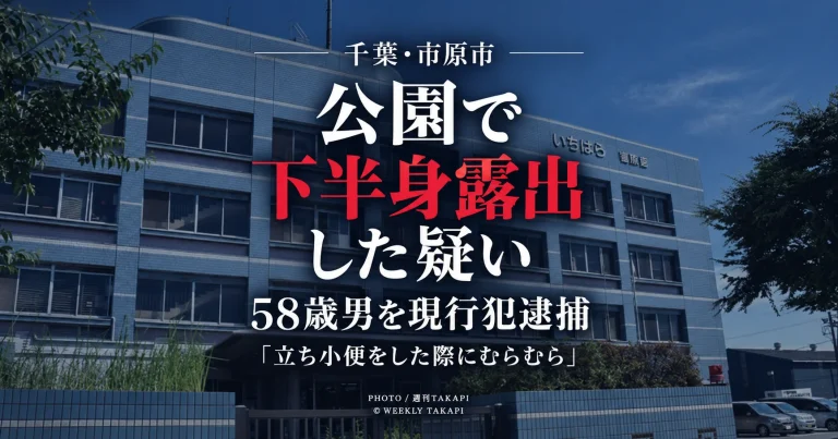 千葉県市原市の下宿西公園で45歳女性に下半身を露出した疑いで58歳男が逮捕された事件を伝える週刊TAKAPIの報道アイキャッチ