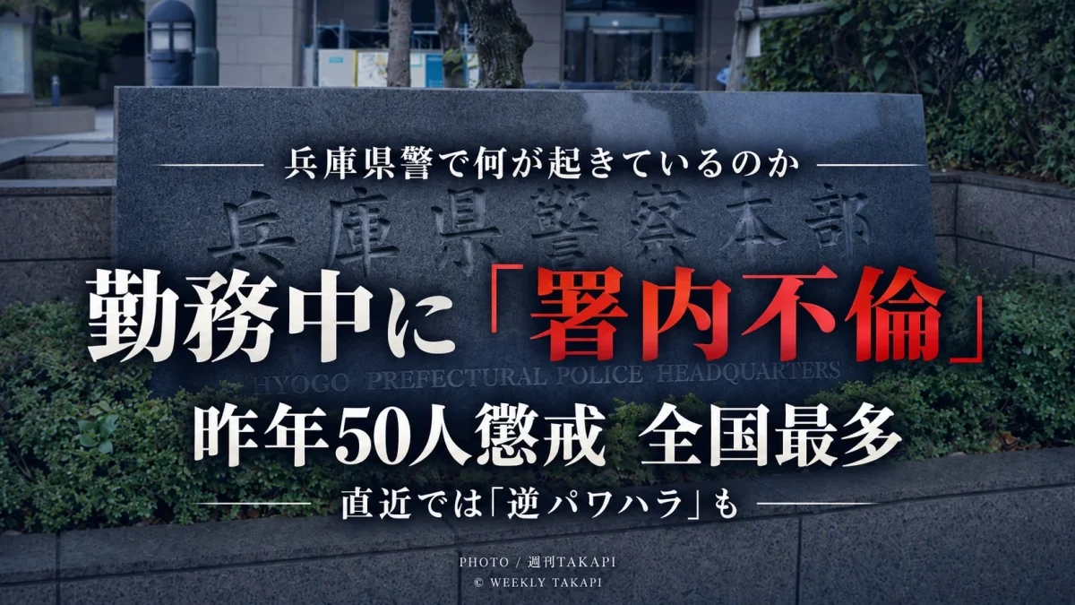 2025年に懲戒処分者50人で全国最多となった兵庫県警で、勤務中の署内不倫や逆パワハラなどが相次いで表面化していることを伝える週刊TAKAPIの検証報道画像