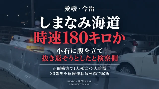 愛媛県今治市のしまなみ海道で乗用車同士が正面衝突し1人が死亡、3人が重傷を負った事故で、20歳男が危険運転致死傷罪で起訴されたニュースを伝える週刊TAKAPIの報道アイキャッチ