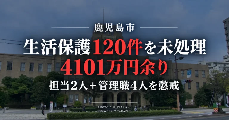 鹿児島市の生活保護事務で120件、4101万6059円分が未処理となり担当職員2人と管理職4人が懲戒処分となった問題を伝える週刊TAKAPIの報道アイキャッチ