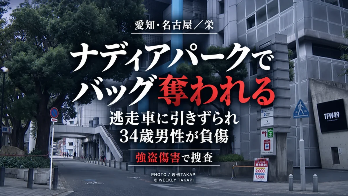 名古屋市中区栄のナディアパーク敷地内で居眠り中の34歳男性からバッグが奪われ、逃走車につかまった男性が引きずられて負傷した強盗傷害事件を伝える週刊TAKAPIのアイキャッチ