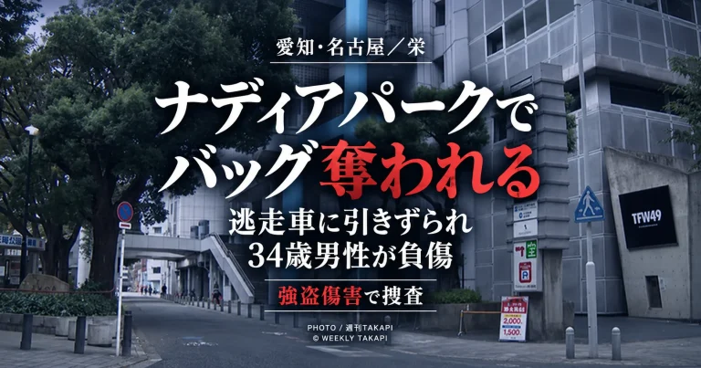 名古屋市中区栄のナディアパーク敷地内で居眠り中の34歳男性からバッグが奪われ、逃走車につかまった男性が引きずられて負傷した強盗傷害事件を伝える週刊TAKAPIのアイキャッチ
