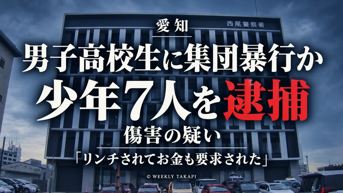 愛知県警西尾署が男子高校生に暴行を加えてけがをさせた疑いで少年7人を逮捕した事件を伝える週刊TAKAPIの報道アイキャッチ