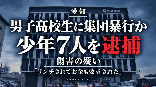 愛知県警西尾署が男子高校生に暴行を加えてけがをさせた疑いで少年7人を逮捕した事件を伝える週刊TAKAPIの報道アイキャッチ
