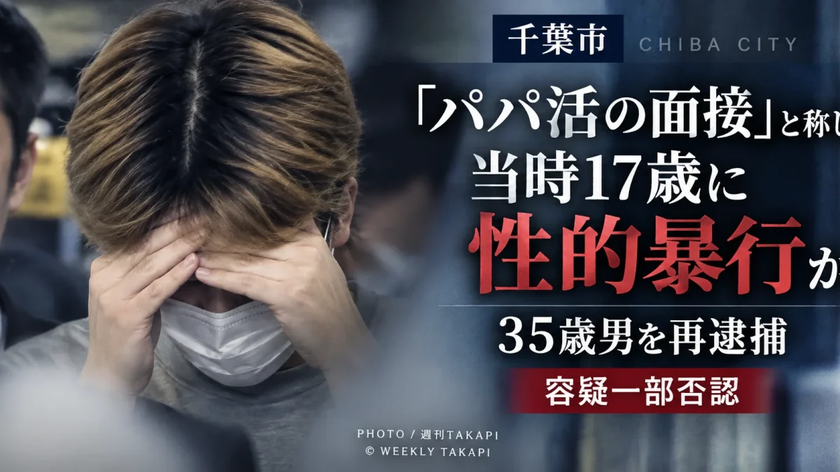 千葉市内で「パパ活の面接」と称して当時17歳の少女に性的暴行を加えた疑いで35歳男が再逮捕された事件を伝える週刊TAKAPIの報道アイキャッチ
