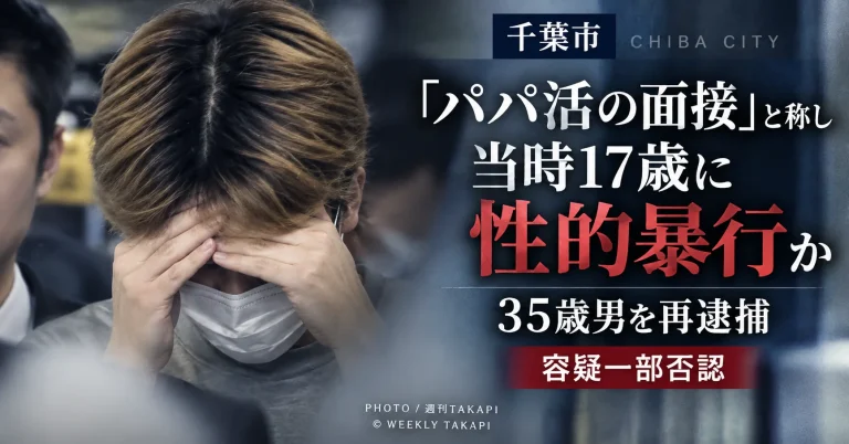 千葉市内で「パパ活の面接」と称して当時17歳の少女に性的暴行を加えた疑いで35歳男が再逮捕された事件を伝える週刊TAKAPIの報道アイキャッチ