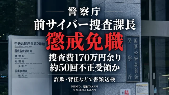 警察庁の前サイバー捜査課長が捜査費約170万円を約50回にわたり不正に受領したとされ懲戒免職となり、詐欺や背任などの疑いで書類送検された事案を伝える週刊TAKAPIの報道アイキャッチ