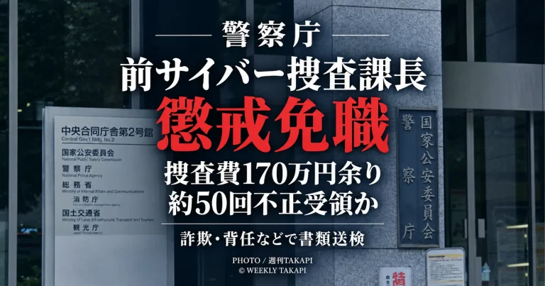 警察庁の前サイバー捜査課長が捜査費約170万円を約50回にわたり不正に受領したとされ懲戒免職となり、詐欺や背任などの疑いで書類送検された事案を伝える週刊TAKAPIの報道アイキャッチ
