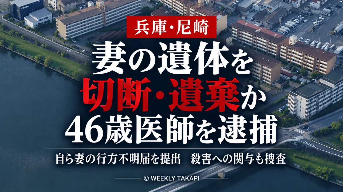 兵庫県尼崎市で妻の遺体を切断して神崎川に遺棄した疑いで46歳の医師が逮捕された事件を伝える週刊TAKAPIの報道アイキャッチ