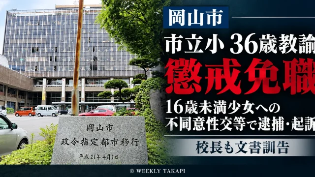 岡山市教育委員会が16歳未満の少女への不同意性交等の罪で起訴された市立小学校の36歳男性教諭を懲戒免職とし、校長も文書訓告となった事案を伝える週刊TAKAPIの報道アイキャッチ