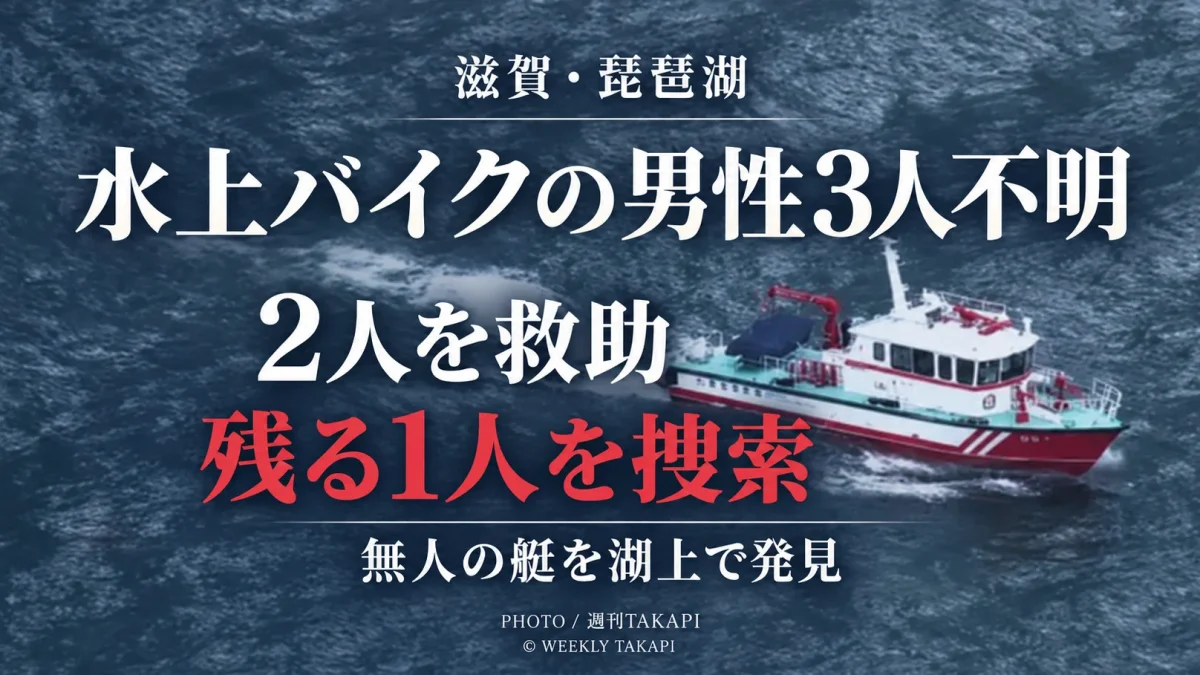 滋賀県大津市の琵琶湖で水上バイクに乗った男性3人が戻らなくなり、無人の艇が発見、その後2人が救助され残る1人の捜索が続く事案を伝える週刊TAKAPIのアイキャッチ