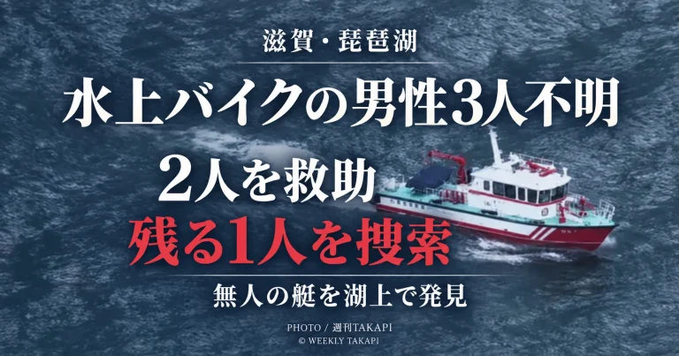 滋賀県大津市の琵琶湖で水上バイクに乗った男性3人が戻らなくなり、無人の艇が発見、その後2人が救助され残る1人の捜索が続く事案を伝える週刊TAKAPIのアイキャッチ