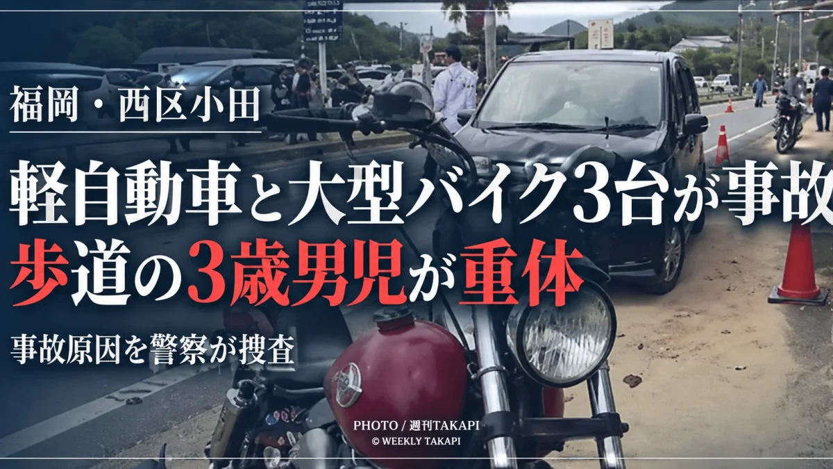 福岡市西区小田の県道で軽自動車と大型バイク3台が絡む事故が発生し、歩道を歩いていた3歳男児が意識不明の重体となった事故を伝える週刊TAKAPIの報道アイキャッチ