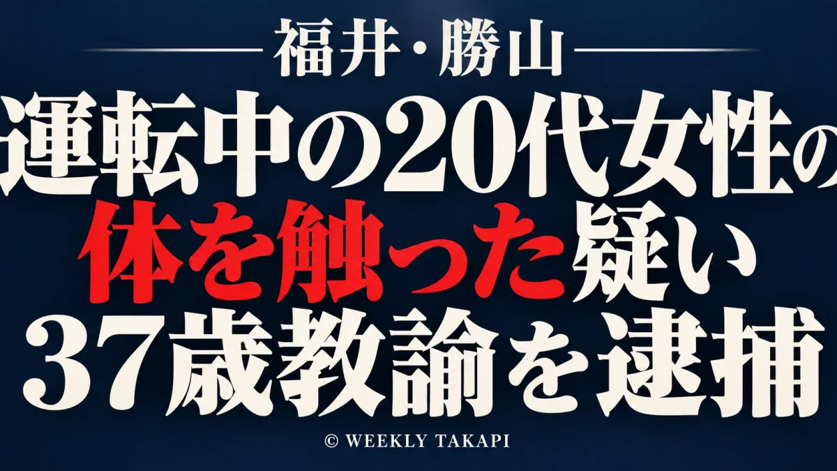 福井県で知り合いの20代女性が運転する車内で女性の体を触った疑いで勝山市の37歳教諭が逮捕された事件を伝える週刊TAKAPIの報道アイキャッチ