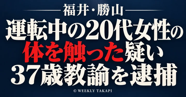 福井県で知り合いの20代女性が運転する車内で女性の体を触った疑いで勝山市の37歳教諭が逮捕された事件を伝える週刊TAKAPIの報道アイキャッチ