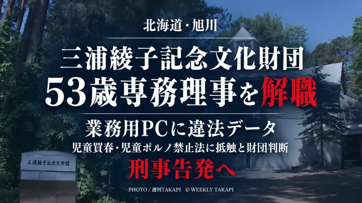 北海道旭川市の三浦綾子記念文化財団が、業務用パソコンから児童ポルノ禁止法に抵触すると判断した違法データを確認し、53歳男性専務理事兼事務局長を解職した事案を伝える週刊TAKAPIの報道アイキャッチ