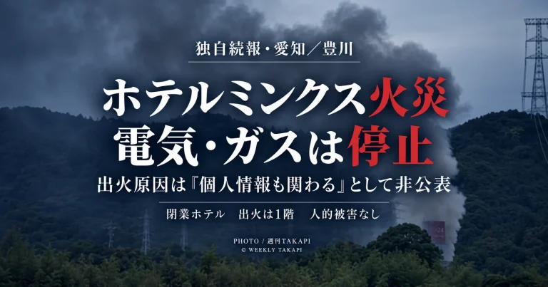 愛知県豊川市長沢町の閉業中ホテルミンクスで発生した火災について、出火場所が1階で電気とガスが停止していたことや、消防が出火原因を「個人情報も関わる」として非公表としたことを伝える週刊TAKAPIの独自続報アイキャッチ