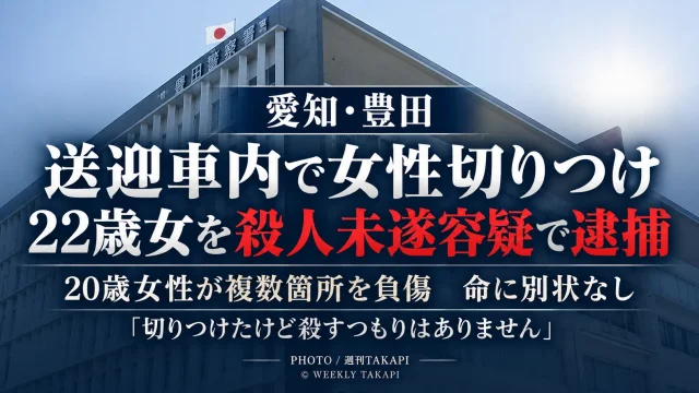 愛知県豊田市の勤務先送迎車内で20歳女性がカミソリのようなもので切りつけられ、22歳の女が殺人未遂容疑で逮捕された事件を伝える週刊TAKAPIのアイキャッチ