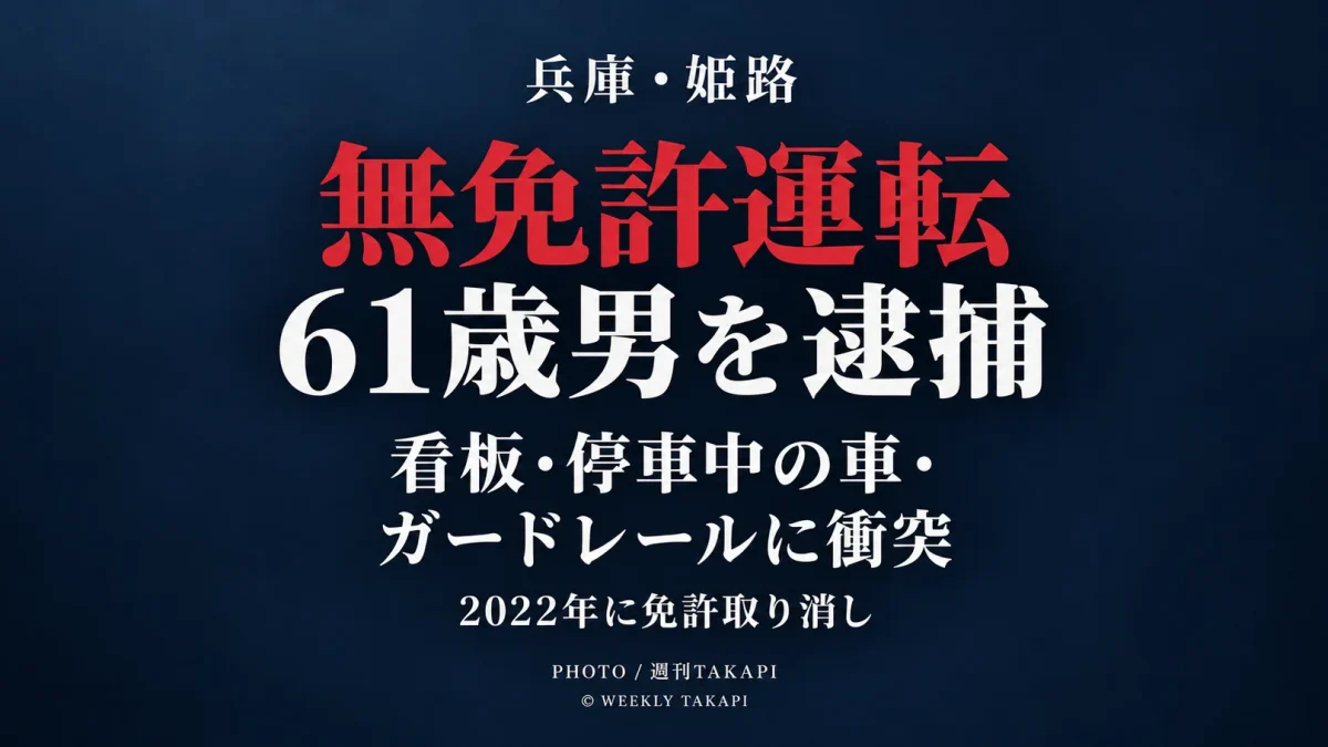 兵庫県姫路市で61歳男が無免許運転容疑で現行犯逮捕され、軽自動車がコンビニ看板や停車中の車、ガードレールに相次いで衝突した事案を伝える週刊TAKAPIのアイキャッチ
