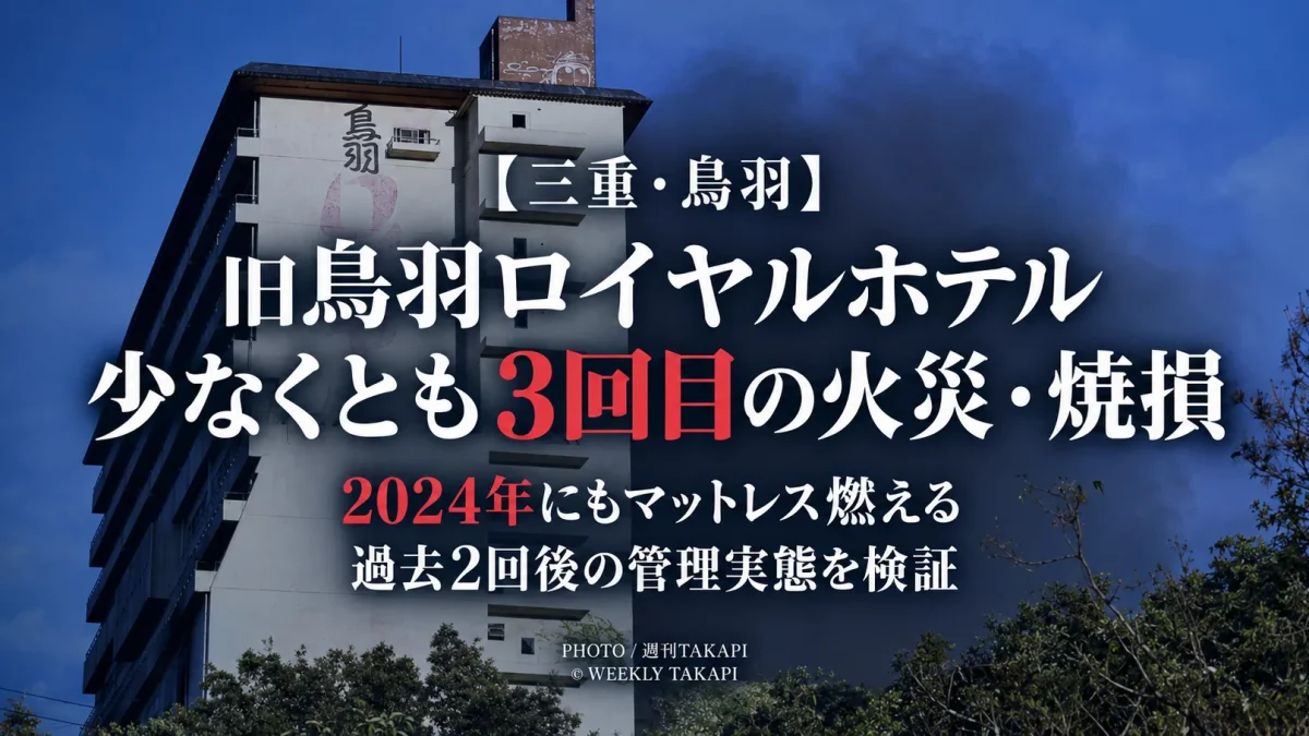 三重県鳥羽市の旧鳥羽ロイヤルホテルで少なくとも3回の火災・焼損事案が確認されたことを伝える週刊TAKAPIの検証報道アイキャッチ