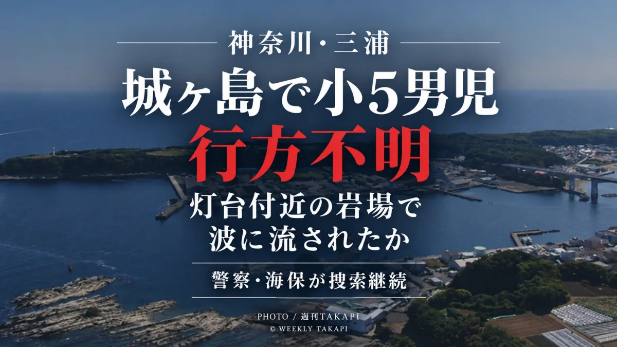 神奈川県三浦市の城ヶ島灯台付近で小学5年生の10歳男児が波に流され行方不明となり、警察と横須賀海上保安部が捜索している水難事故を伝える週刊TAKAPIのアイキャッチ