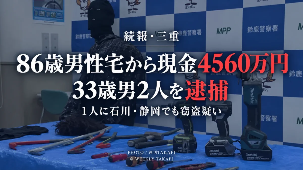 三重県鈴鹿市の86歳男性宅から現金約4560万円などを盗んだ疑いで33歳男2人が逮捕された事件を伝える週刊TAKAPIの報道アイキャッチ