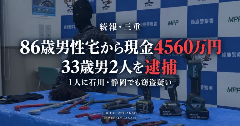 三重県鈴鹿市の86歳男性宅から現金約4560万円などを盗んだ疑いで33歳男2人が逮捕された事件を伝える週刊TAKAPIの報道アイキャッチ