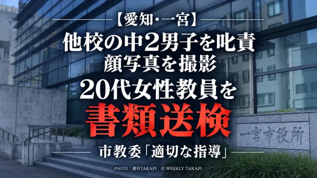 愛知県一宮市で20代女性教員が他校の中学2年男子を叱責し私物スマートフォンで顔写真を撮影したとして傷害容疑で書類送検された事案
