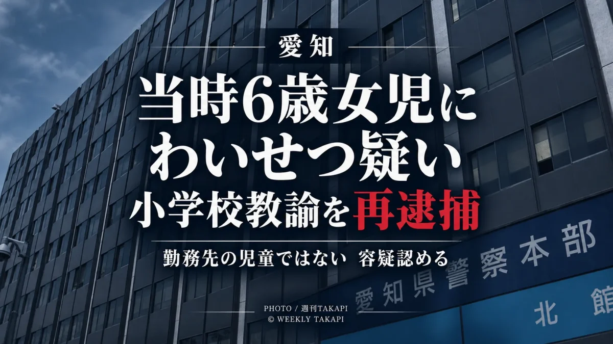 愛知県で当時6歳だった女児への強制わいせつ容疑で小学校教諭が再逮捕された事件を伝える週刊TAKAPIの報道アイキャッチ