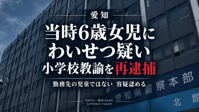 愛知県で当時6歳だった女児への強制わいせつ容疑で小学校教諭が再逮捕された事件を伝える週刊TAKAPIの報道アイキャッチ
