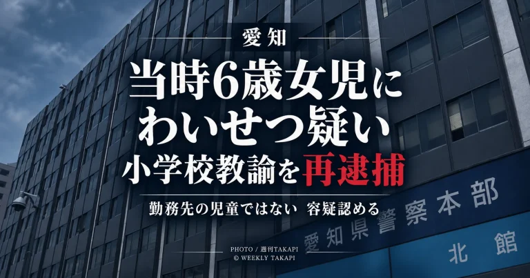 愛知県で当時6歳だった女児への強制わいせつ容疑で小学校教諭が再逮捕された事件を伝える週刊TAKAPIの報道アイキャッチ