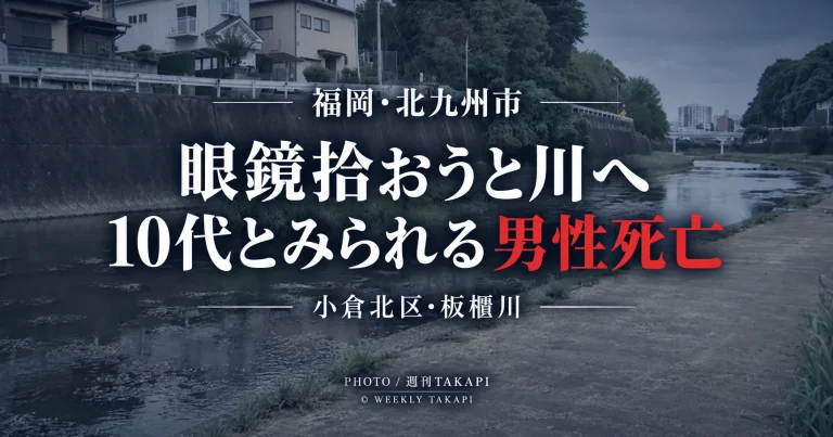 北九州市小倉北区の板櫃川で落ちた眼鏡を拾おうとして川に入った10代とみられる男性が死亡した事故を伝える週刊TAKAPIの報道アイキャッチ