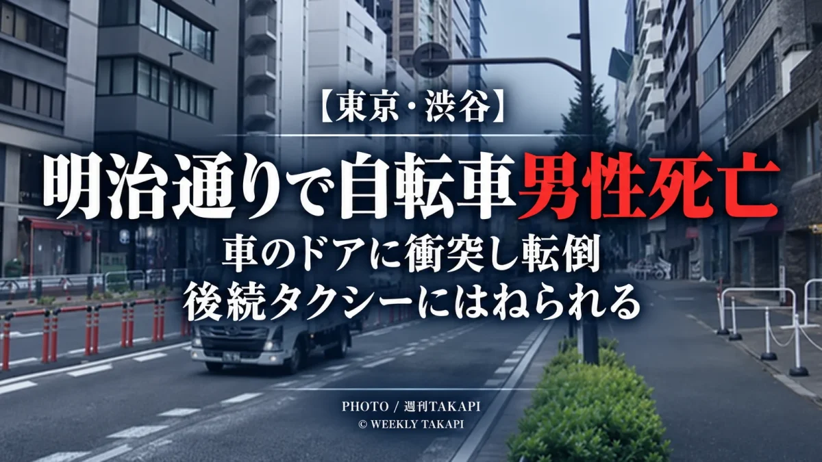 東京都渋谷区千駄ヶ谷の明治通りで自転車の男性が道路上の車のドアに衝突し転倒後タクシーにはねられ死亡