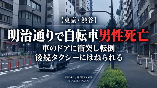 東京都渋谷区千駄ヶ谷の明治通りで自転車の男性が道路上の車のドアに衝突し転倒後タクシーにはねられ死亡